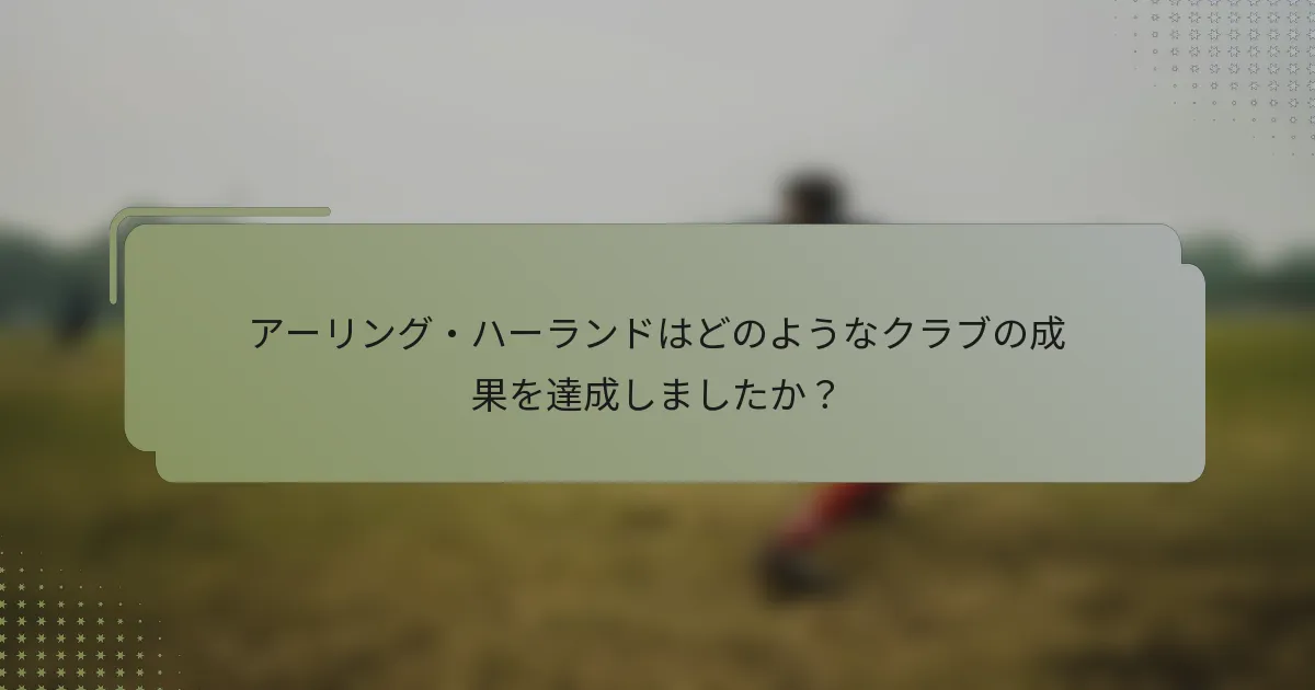 アーリング・ハーランドはどのようなクラブの成果を達成しましたか?