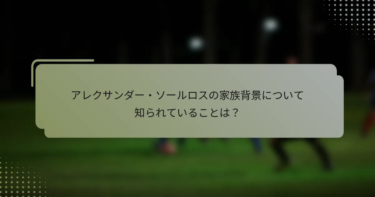 アレクサンダー・ソールロスの家族背景について知られていることは？