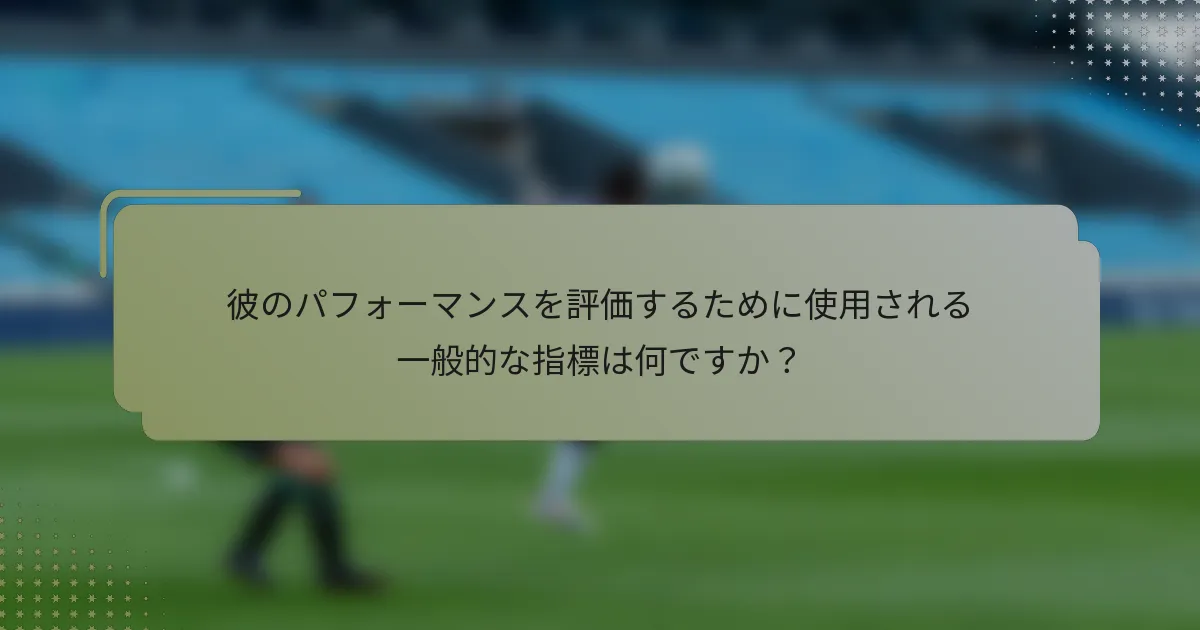 彼のパフォーマンスを評価するために使用される一般的な指標は何ですか？