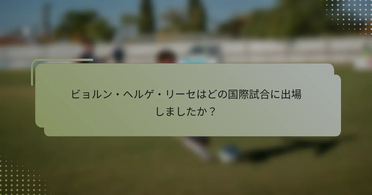 ビョルン・ヘルゲ・リーセはどの国際試合に出場しましたか？