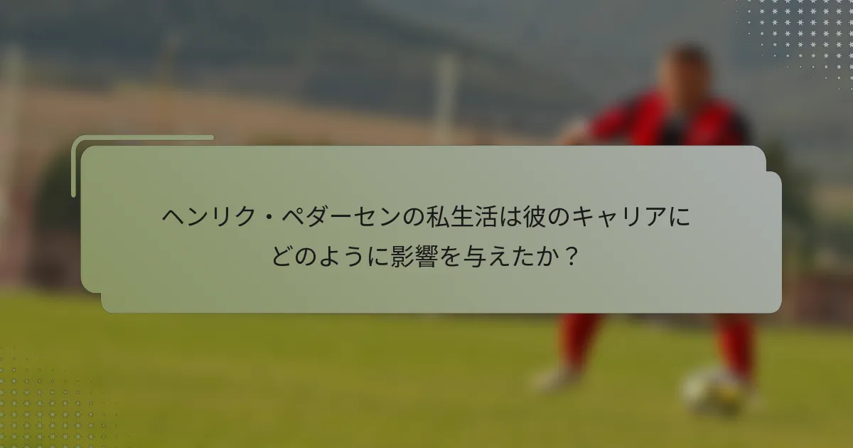 ヘンリク・ペダーセンの私生活は彼のキャリアにどのように影響を与えたか？
