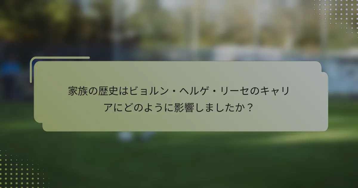 家族の歴史はビョルン・ヘルゲ・リーセのキャリアにどのように影響しましたか？
