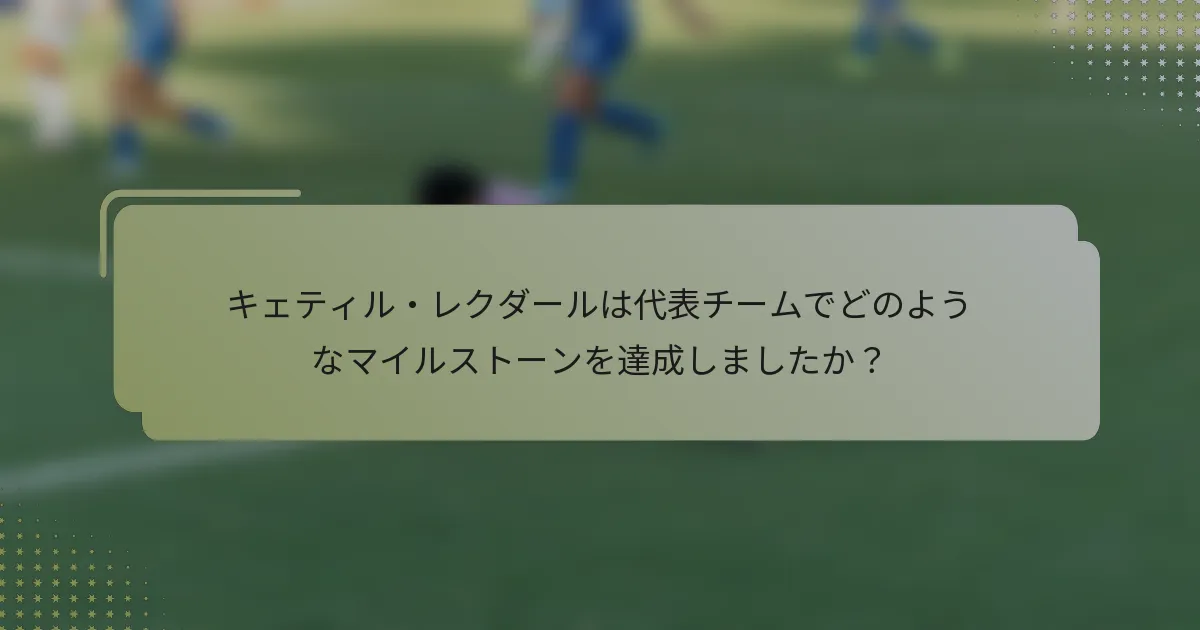 キェティル・レクダールは代表チームでどのようなマイルストーンを達成しましたか？
