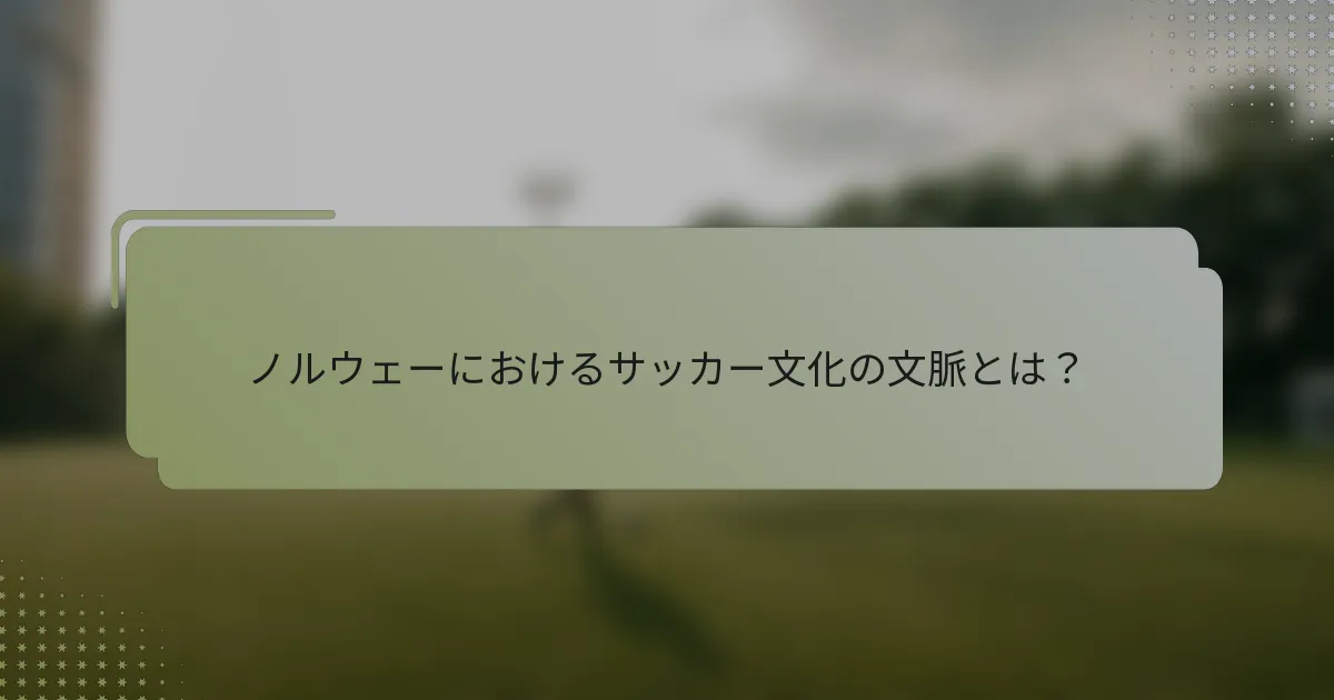ノルウェーにおけるサッカー文化の文脈とは？