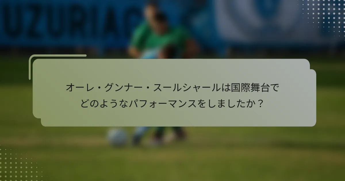 オーレ・グンナー・スールシャールは国際舞台でどのようなパフォーマンスをしましたか?