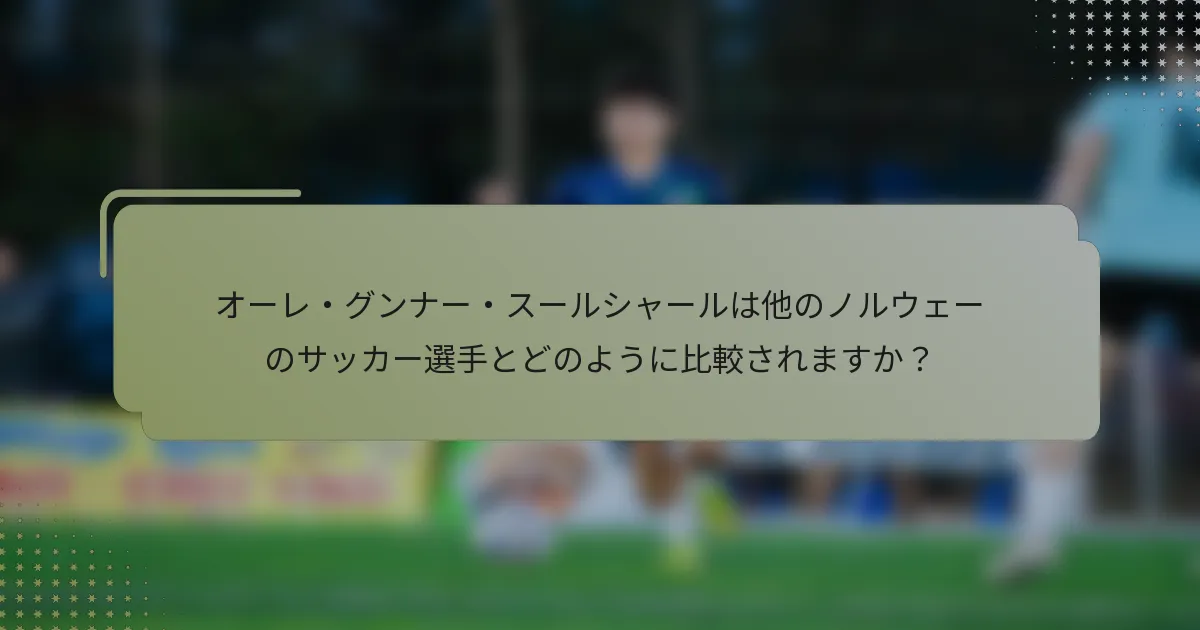 オーレ・グンナー・スールシャールは他のノルウェーのサッカー選手とどのように比較されますか？