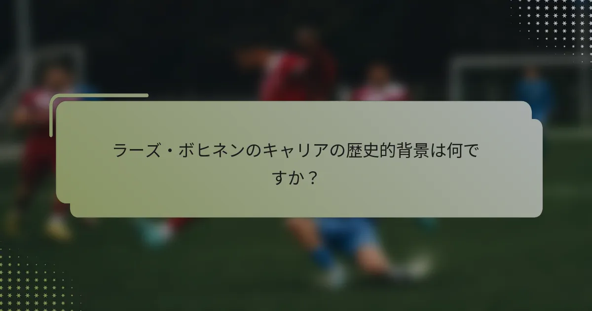 ラーズ・ボヒネンのキャリアの歴史的背景は何ですか？