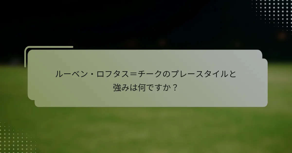ルーベン・ロフタス＝チークのプレースタイルと強みは何ですか？