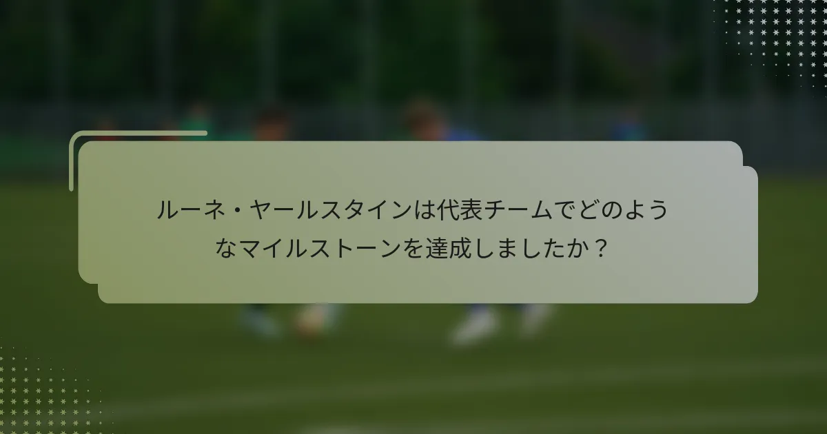 ルーネ・ヤールスタインは代表チームでどのようなマイルストーンを達成しましたか？
