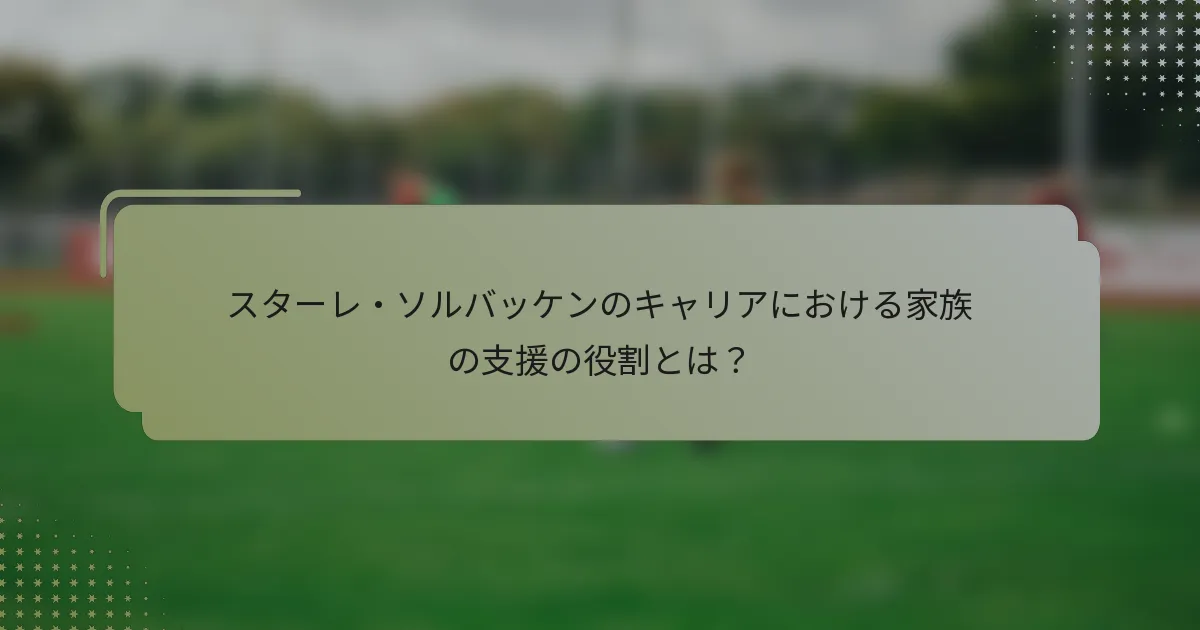 スターレ・ソルバッケンのキャリアにおける家族の支援の役割とは？