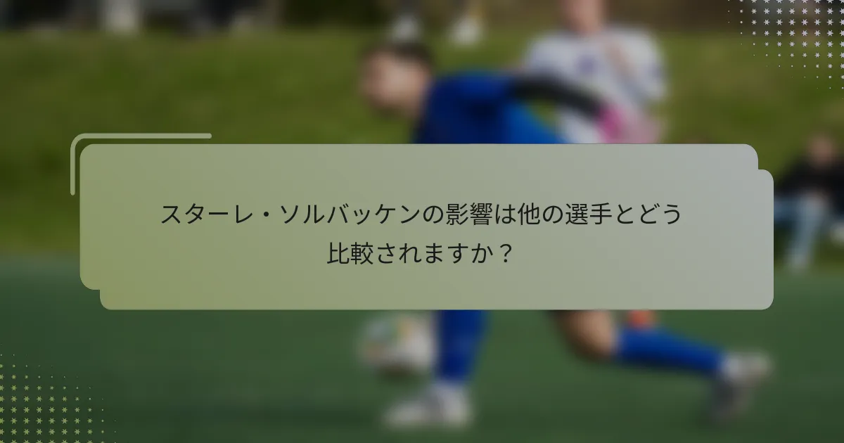 スターレ・ソルバッケンの影響は他の選手とどう比較されますか?