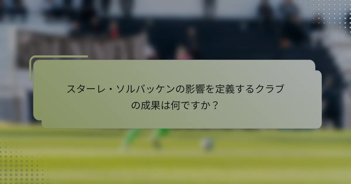 スターレ・ソルバッケンの影響を定義するクラブの成果は何ですか？