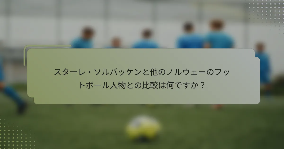 スターレ・ソルバッケンと他のノルウェーのフットボール人物との比較は何ですか？