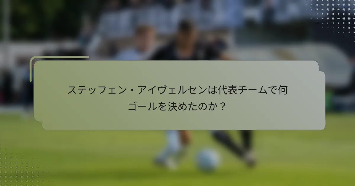 ステッフェン・アイヴェルセンは代表チームで何ゴールを決めたのか？