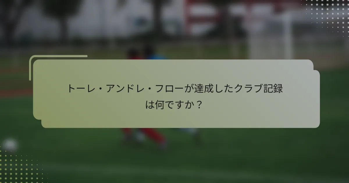 トーレ・アンドレ・フローが達成したクラブ記録は何ですか？