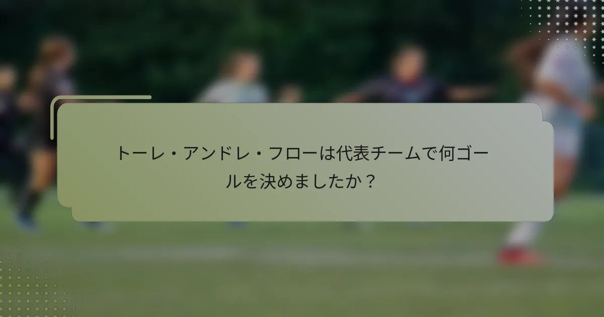 トーレ・アンドレ・フローは代表チームで何ゴールを決めましたか？