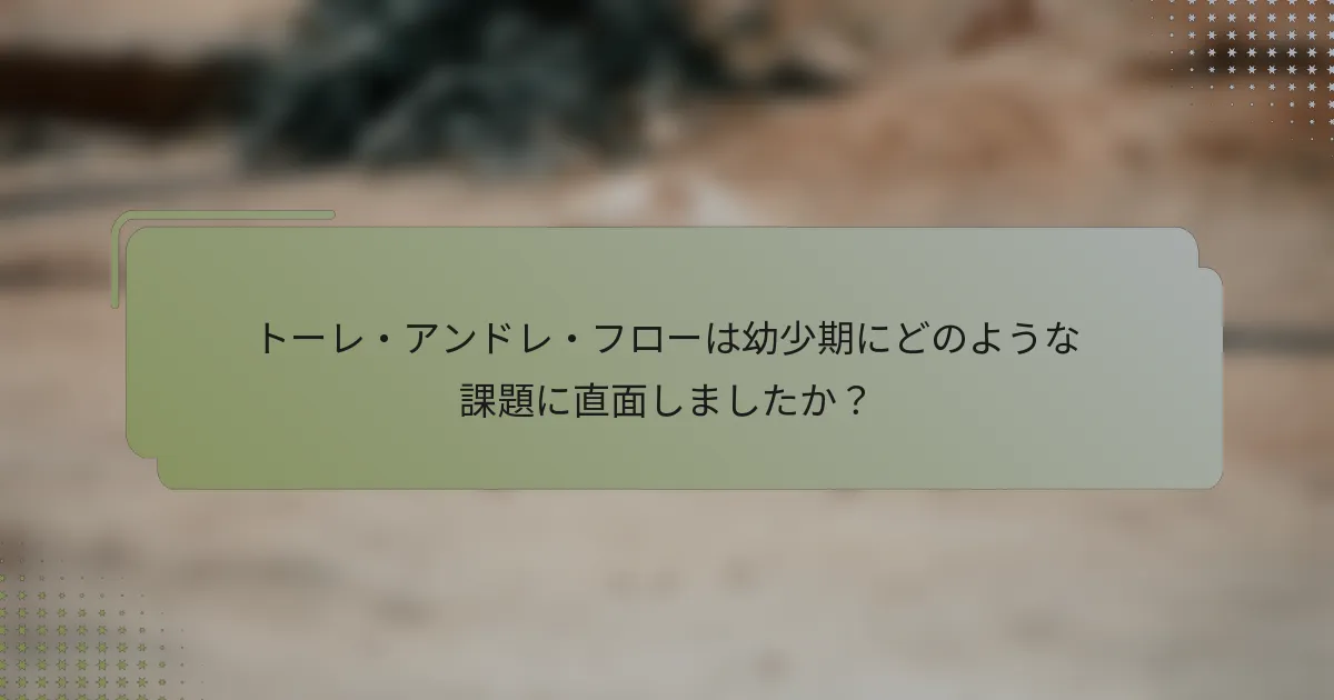 トーレ・アンドレ・フローは幼少期にどのような課題に直面しましたか？