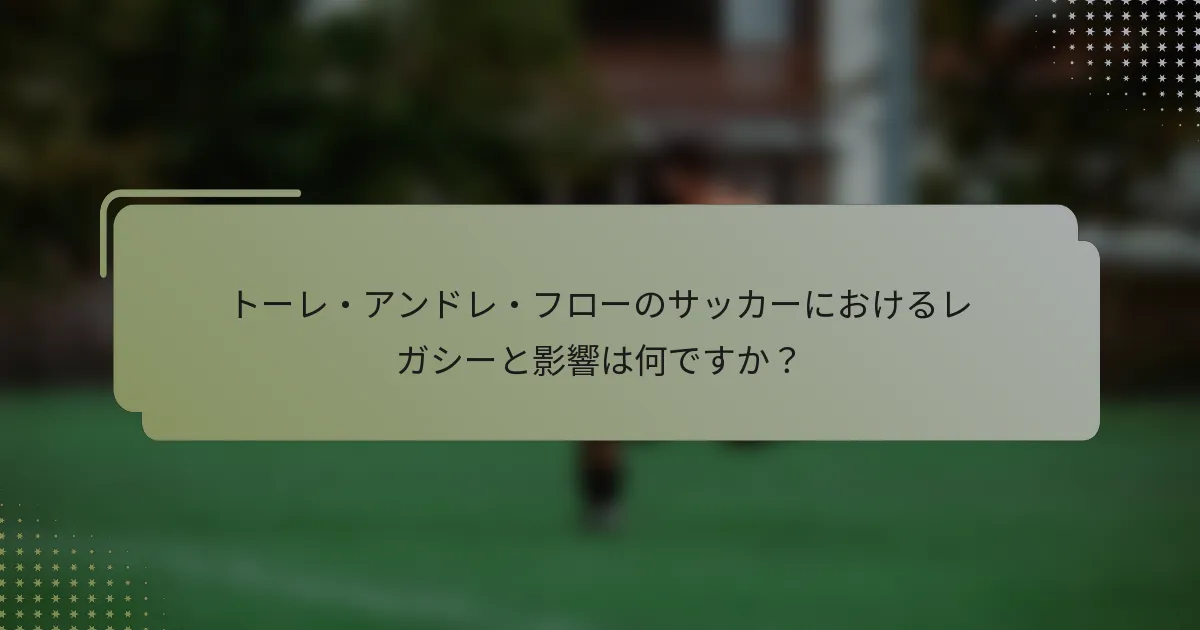 トーレ・アンドレ・フローのサッカーにおけるレガシーと影響は何ですか？