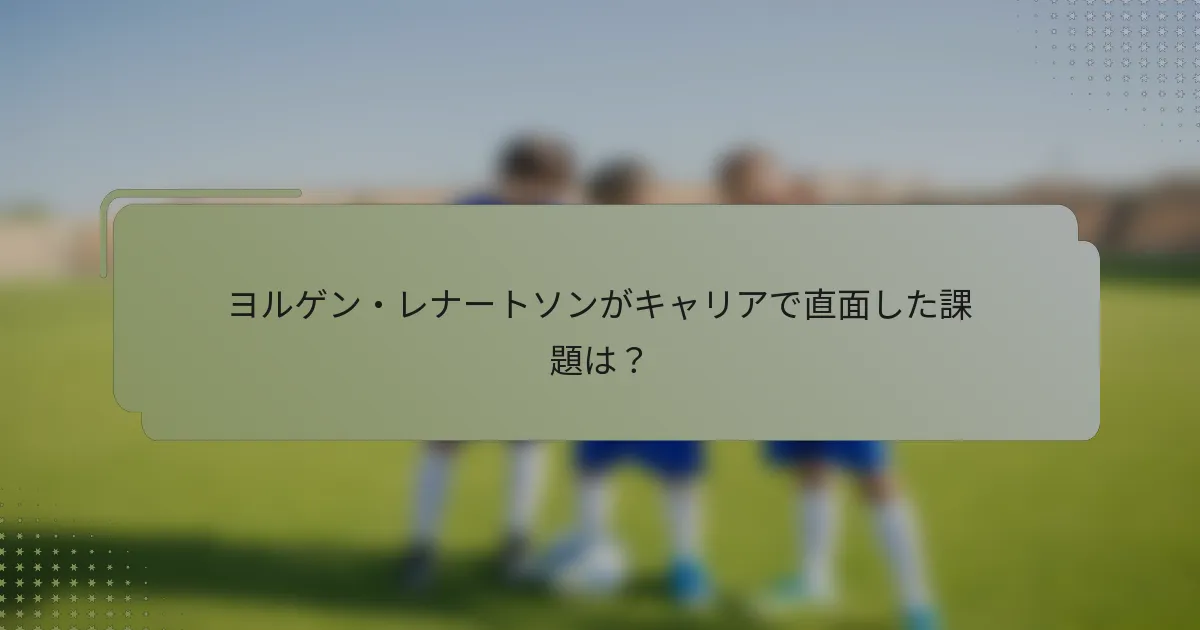 ヨルゲン・レナートソンがキャリアで直面した課題は？