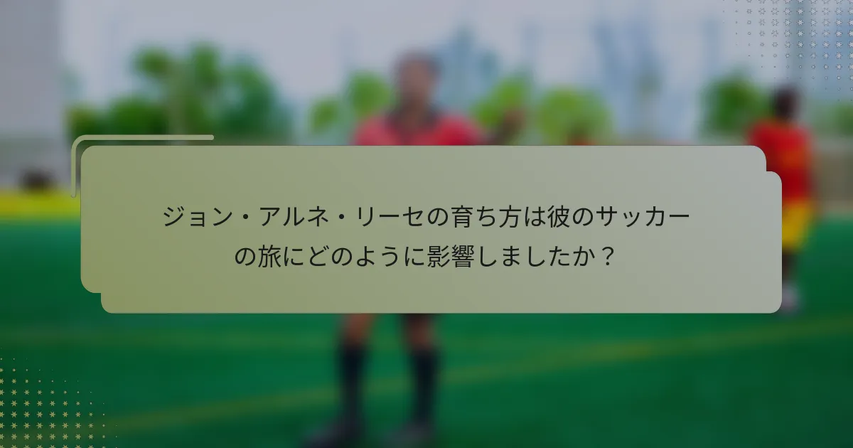 ジョン・アルネ・リーセの育ち方は彼のサッカーの旅にどのように影響しましたか？