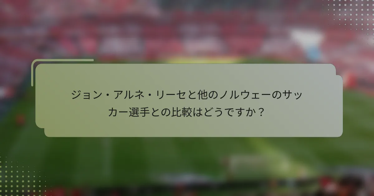 ジョン・アルネ・リーセと他のノルウェーのサッカー選手との比較はどうですか？